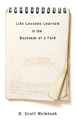 Life Lessons Learned in the Backseat of a Ford by McIntosh, D. Scott