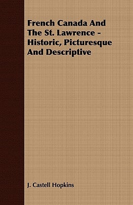 French Canada And The St. Lawrence - Historic, Picturesque And Descriptive by Hopkins, J. Castell