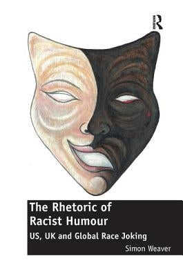 The Rhetoric of Racist Humour: US, UK and Global Race Joking by Weaver, Simon