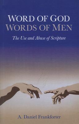 Word of God Words of Men: The Use and Abuse of Scripture by Frankforter, Daniel A.