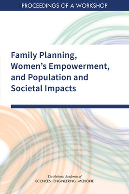 Family Planning, Women's Empowerment, and Population and Societal Impacts: Proceedings of a Workshop by National Academies of Sciences Engineeri