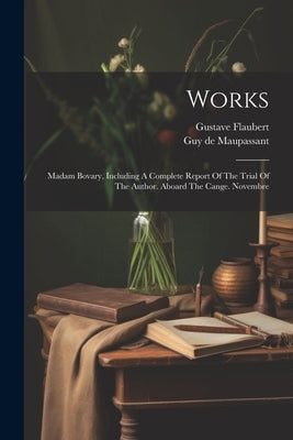 Works: Madam Bovary, Including A Complete Report Of The Trial Of The Author. Aboard The Cange. Novembre by Flaubert, Gustave