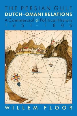 The Persian Gulf: Dutch-Omani Relation, a Commercial and Political History 1651-1806 by Floor, M. Willem