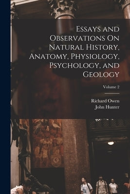 Essays and Observations On Natural History, Anatomy, Physiology, Psychology, and Geology; Volume 2 by Owen, Richard