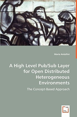 A High Level Pub/Sub Layer for Open Distributed Heterogeneous Environments by Antollini, Mario