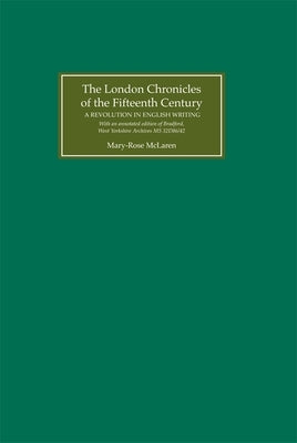 The London Chronicles of the Fifteenth Century: A Revolution in English Writing. with an Annotated Edition of Bradford, West Yorkshire Archives MS 32d by McLaren, Mary-Rose