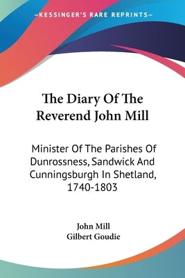 The Diary Of The Reverend John Mill: Minister Of The Parishes Of Dunrossness, Sandwick And Cunningsburgh In Shetland, 1740-1803 by Mill, John