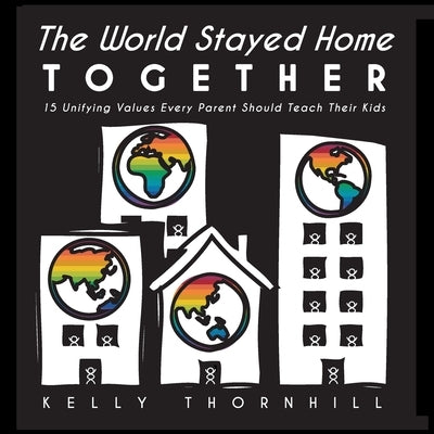 The World Stayed Home Together: 15 Unifying Values Every Parent Should Teach Their Kids by Thornhill, Kelly