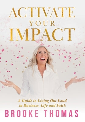 Activate Your Impact: A Guide to Living Out Loud in Business, Life and Faith by Thomas, Brooke