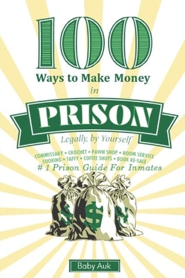 100 Ways To Make $ In Prison Legally By Yourself: #1 Prison Guide For Inmates by Auk, Baby