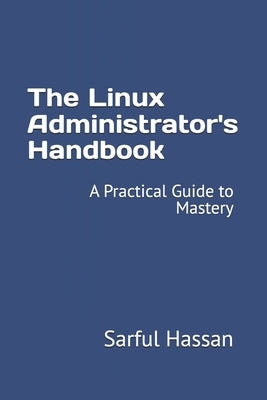 The Linux Administrator's Handbook: A Practical Guide to Mastery by Hassan, Sarful