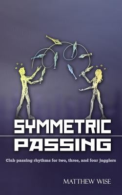 Symmetric Passing: Club passing rhythms for two, three, and four jugglers by Wise, Matthew