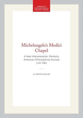 Michelangelo's Medici Chapel: A New Interpretation, Memoirs, American Philosophical Society (Vol. 216) by Balas, Edith