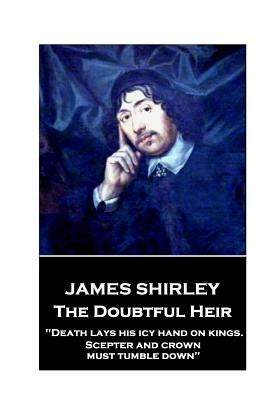 Jame Shirley - The Doubtful Heir: "Death lays his icy hand on kings. Scepter and crown must tumble down" by Shirley, Jame