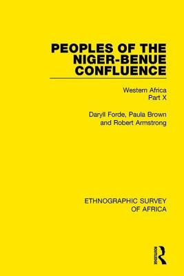 Peoples of the Niger-Benue Confluence (the Nupe. the Igbira. the Igala. the Idioma-Speaking Peoples): Western Africa Part X by Forde, Daryll