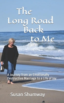The Long Road Back to Me: A Journey from an Emotionally Destructive Marriage to a Life of Joy by Shumway, Susan
