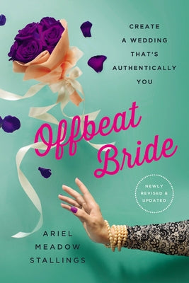 Offbeat Bride: Create a Wedding That's Authentically You by Stallings, Ariel Meadow
