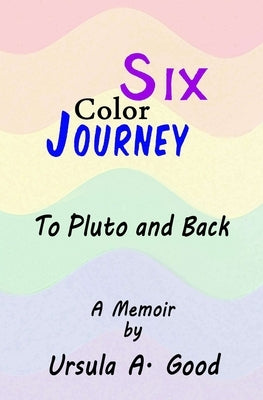 Six Color Journey - To Pluto and Back by Good, Ursula A.