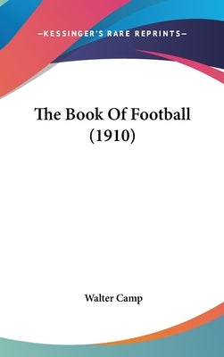 The Book Of Football (1910) by Camp, Walter