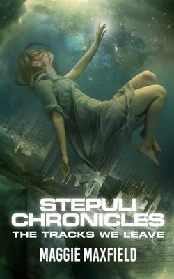 Stepuli Chronicles: The Tracks We Leave by Maxfield, Maggie