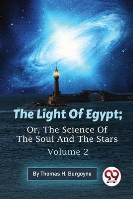 The Light Of Egypt; Or, The Science Of The Soul And The Stars - Volume 2 by Burgoyne, Thomas H.