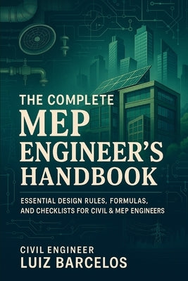The Complete MEP Engineer's Handbook: Essential Design Rules, Formulas, and Checklists for Civil & MEP Engineers by Luiz Barcelos, Civil Engineer