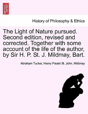 The Light of Nature pursued. Second edition, revised and corrected. Together with some account of the life of the author, by Sir H. P. St. J. Mildmay, by Tucker, Abraham