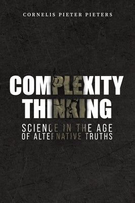 Complexity Thinking: Science in the Age of Alternative Truths by Pieters, Cornelis Pieter