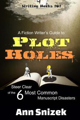 A Fiction Writer's Guide to Plot Holes: Steer Clear of the 6 Most Common Manuscript Disasters by Snizek, Ann
