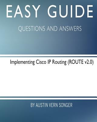 Easy Guide: Implementing Cisco IP Routing: Questions and Answers by Songer, Austin Vern