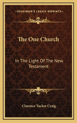 The One Church: In The Light Of The New Testament by Craig, Clarence Tucker