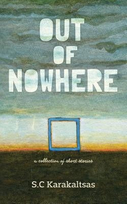 Out Of Nowhere: A collection of short stories by Karakaltsas, S. C.