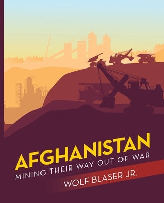 Afghanistan: Mining Their Way out of War by Blaser, Wolf, Jr.