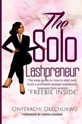 The Solo Lashpreneur: The easy guide on how to start and build a profitable eyelash extensions business from scratch by Okechukwu, Onyekachi
