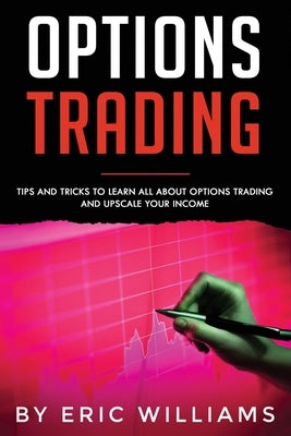 Options Trading: Tips and Tricks to Learn all about Options Trading and upscale your Income by Williams, Eric