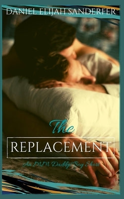 The Replacement: An MM Daddy/Boy Short by Sanderfer, Daniel Elijah