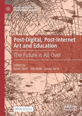 Post-Digital, Post-Internet Art and Education: The Future Is All-Over by Tavin, Kevin