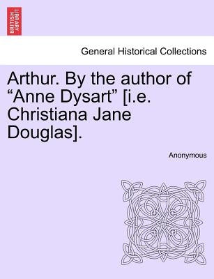 Arthur. by the Author of "Anne Dysart" [I.E. Christiana Jane Douglas], Vol. II by Anonymous