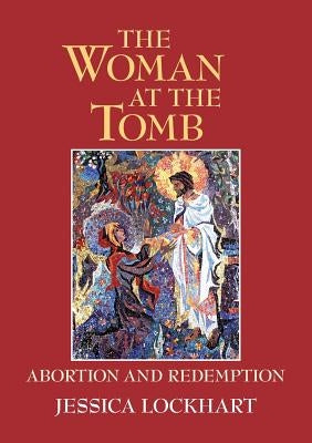 The Woman at the Tomb: Abortion and Redemption by Lockhart, Jessica
