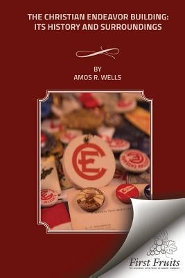 The Christian Endeavor Building: Its History and Surroundings by Wells, Amos R.