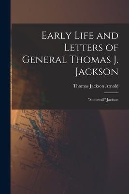 Early Life and Letters of General Thomas J. Jackson: "Stonewall" Jackson by Arnold, Thomas Jackson
