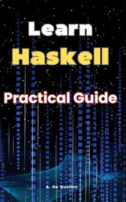 Learn Haskell: Practical Guide by de Quattro, A.