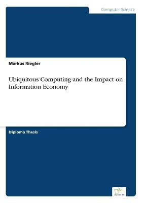 Ubiquitous Computing and the Impact on Information Economy by Riegler, Markus
