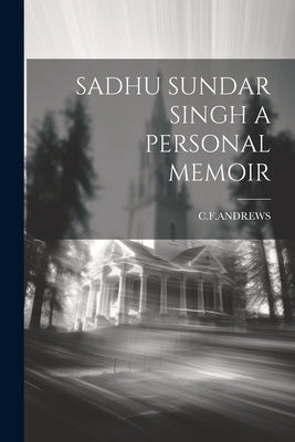 Sadhu Sundar Singh a Personal Memoir by Cfandrews, Cfandrews