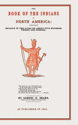 The Book of the Indians of North America: Comprising Details in the Lives of about Five Hundred Chiefs and Others by Drake, Samuel Gardner