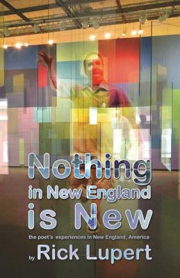 Nothing in New England is New: The Poet's Experiences in New England, America by Lupert, Rick