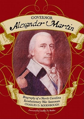 Governor Alexander Martin: Biography of a North Carolina Revolutionary War Statesman by Rodenbough, Charles D.