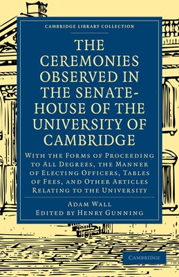 The Ceremonies Observed in the Senate-House of the University of Cambridge by Wall, Adam