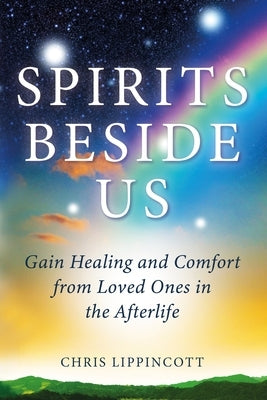 Spirits Beside Us: Gain Healing and Comfort from Loved Ones in the Afterlife by Lippincott, Chris
