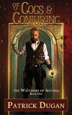 Of Cogs & Conjuring: The Watchers of Astaria Book One by Dugan, Patrick